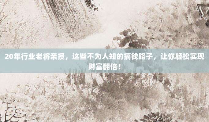 20年行业老将亲授,这些不为人知的搞钱路子,让你轻松实现财富翻倍!