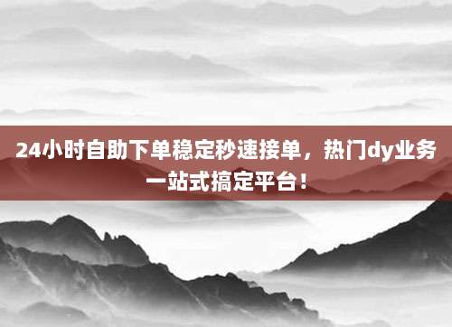 24小时自助下单稳定秒速接单,热门dy业务一站式搞定平台!