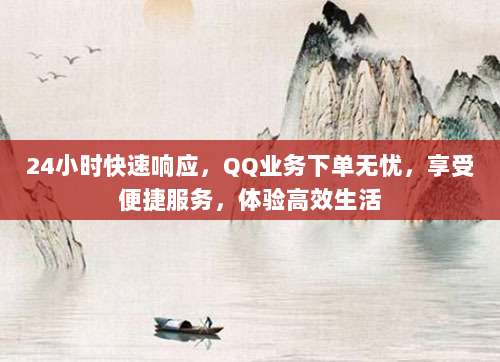 24小时快速响应,QQ业务下单无忧,享受便捷服务,体验高效生活