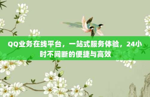 QQ业务在线平台,一站式服务体验,24小时不间断的便捷与高效