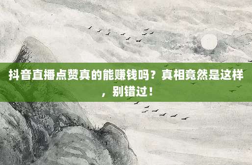 抖音直播点赞真的能赚钱吗?真相竟然是这样,别错过!