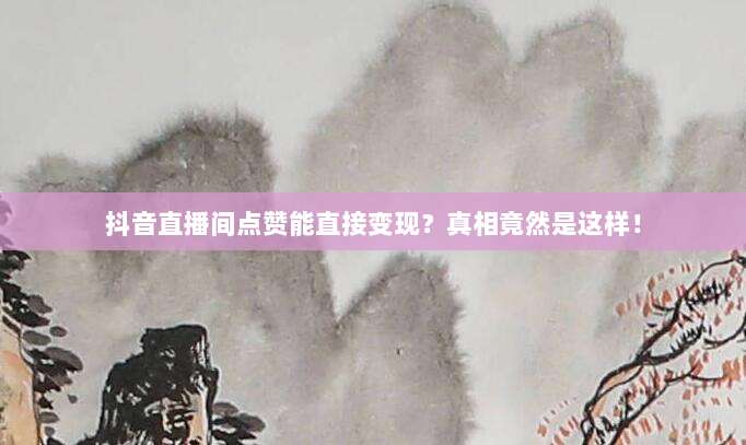 抖音直播间点赞能直接变现?真相竟然是这样!