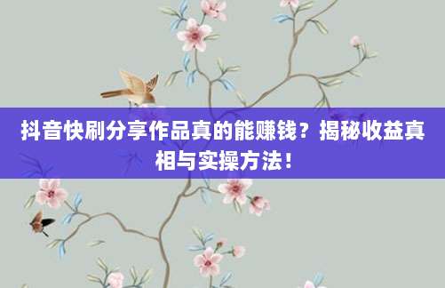 抖音快刷分享作品真的能赚钱?揭秘收益真相与实操方法!