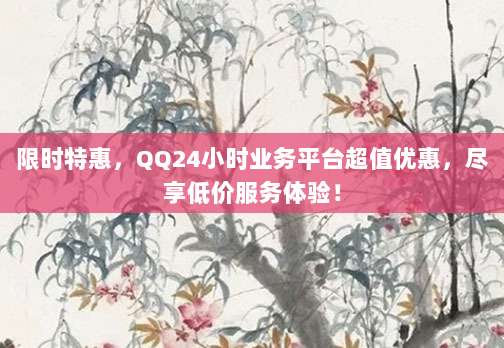 限时特惠,QQ24小时业务平台超值优惠,尽享低价服务体验!
