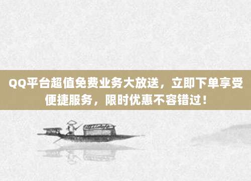 QQ平台超值免费业务大放送,立即下单享受便捷服务,限时优惠不容错过!
