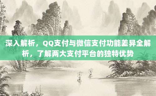 深入解析,QQ支付与微信支付功能差异全解析,了解两大支付平台的独特优势