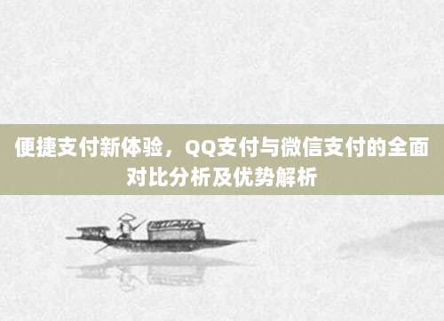 便捷支付新体验,QQ支付与微信支付的全面对比分析及优势解析