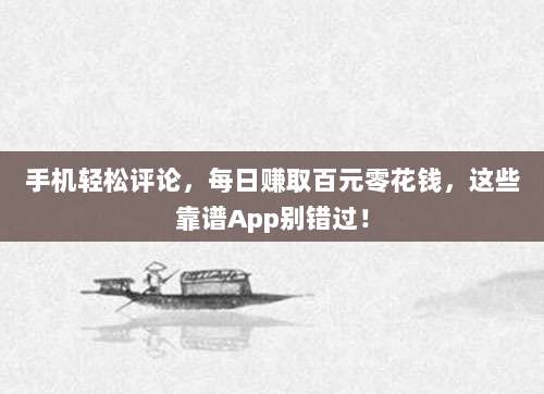 手机轻松评论,每日赚取百元零花钱,这些靠谱App别错过!