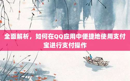 全面解析,如何在QQ应用中便捷地使用支付宝进行支付操作
