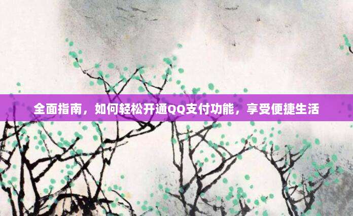 全面指南,如何轻松开通QQ支付功能,享受便捷生活