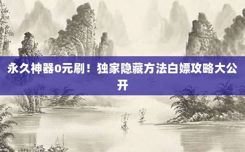 永久神器0元刷!独家隐藏方法白嫖攻略大公开