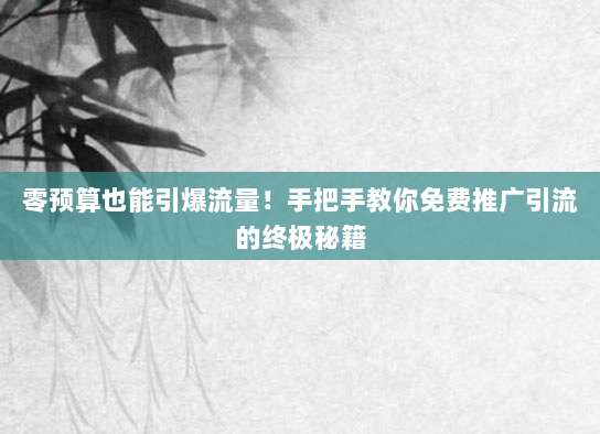 零预算也能引爆流量!手把手教你免费推广引流的终极秘籍