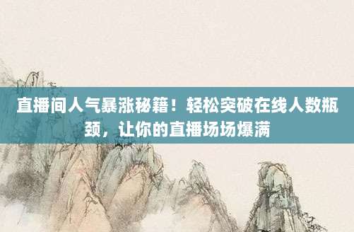 直播间人气暴涨秘籍!轻松突破在线人数瓶颈,让你的直播场场爆满