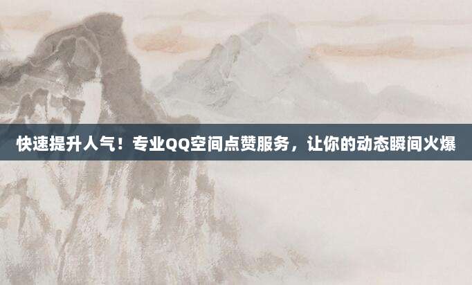 快速提升人气!专业QQ空间点赞服务,让你的动态瞬间火爆