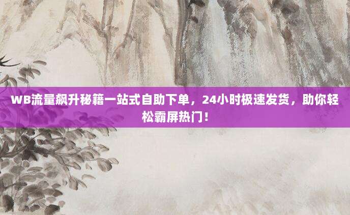 WB流量飙升秘籍一站式自助下单,24小时极速发货,助你轻松霸屏热门!