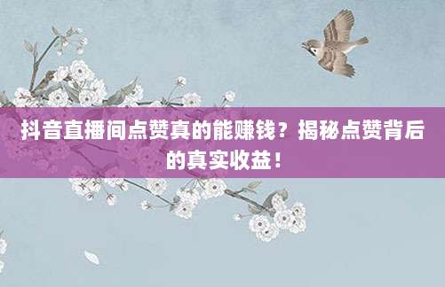 抖音直播间点赞真的能赚钱?揭秘点赞背后的真实收益!