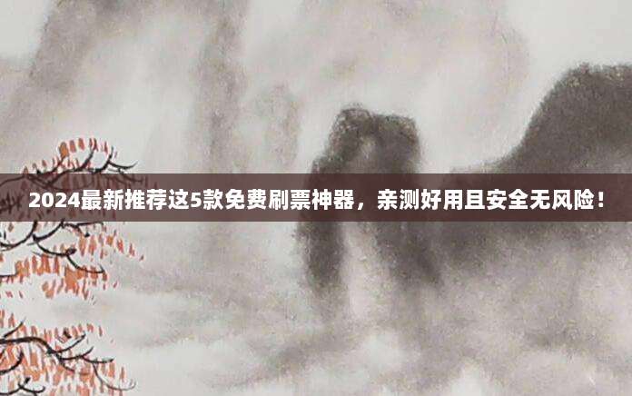 2024最新推荐这5款免费刷票神器,亲测好用且安全无风险!