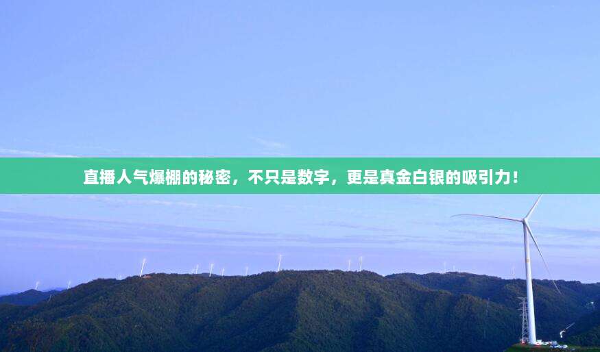 直播人气爆棚的秘密,不只是数字,更是真金白银的吸引力!