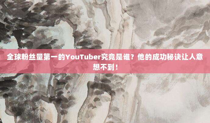 全球粉丝量第一的YouTuber究竟是谁?他的成功秘诀让人意想不到!