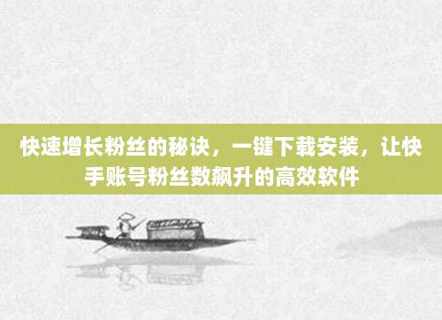 快速增长粉丝的秘诀,一键下载安装,让快手账号粉丝数飙升的高效软件