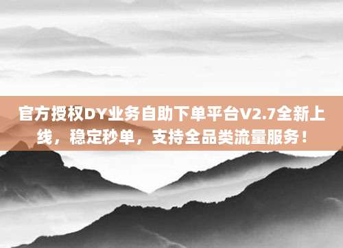 官方授权DY业务自助下单平台V2.7全新上线,稳定秒单,支持全品类流量服务!