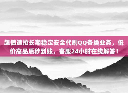 超值速抢长期稳定安全代刷QQ各类业务,低价高品质秒到账,客服24小时在线解答!
