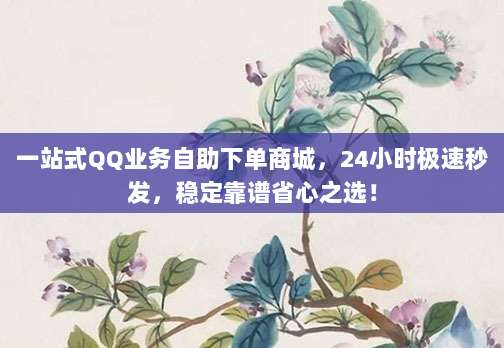 一站式QQ业务自助下单商城,24小时极速秒发,稳定靠谱省心之选!