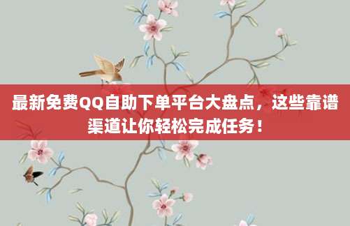 最新免费QQ自助下单平台大盘点,这些靠谱渠道让你轻松完成任务!