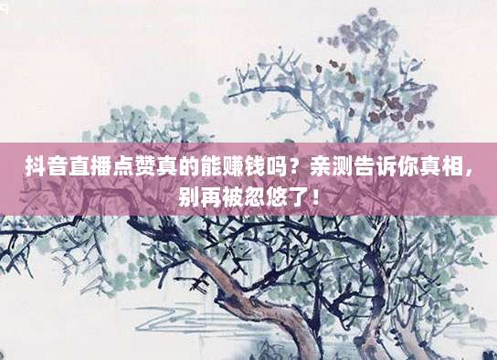 抖音直播点赞真的能赚钱吗?亲测告诉你真相,别再被忽悠了!