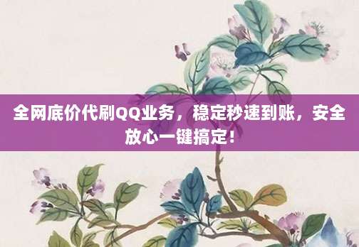 全网底价代刷QQ业务,稳定秒速到账,安全放心一键搞定!