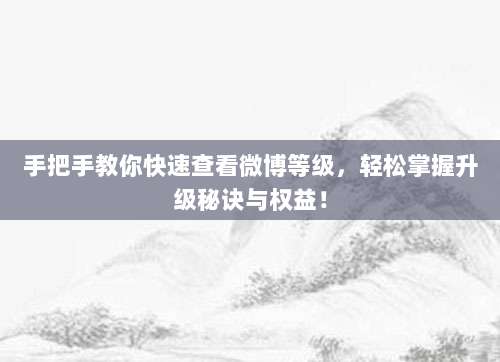 手把手教你快速查看微博等级,轻松掌握升级秘诀与权益!
