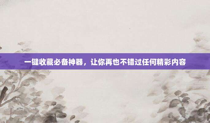 一键收藏必备神器,让你再也不错过任何精彩内容