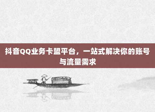 抖音QQ业务卡盟平台,一站式解决你的账号与流量需求