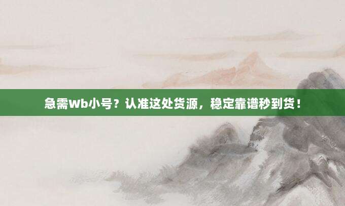 急需Wb小号?认准这处货源,稳定靠谱秒到货!