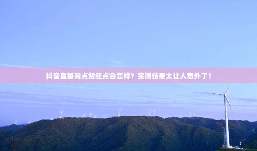 抖音直播间点赞狂点会怎样?实测结果太让人意外了!
