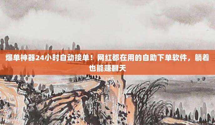 爆单神器24小时自动接单!网红都在用的自助下单软件,躺着也能赚翻天