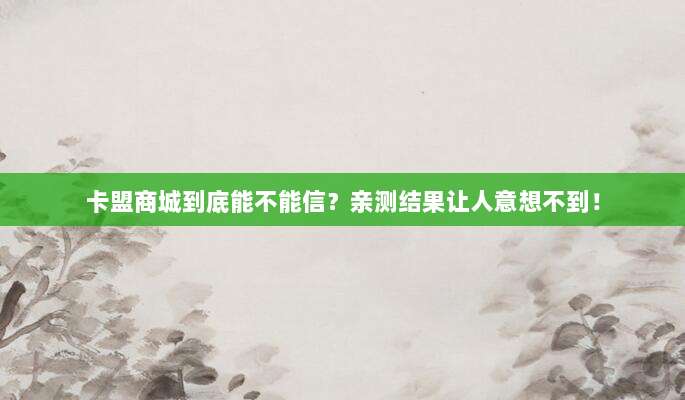 卡盟商城到底能不能信?亲测结果让人意想不到!