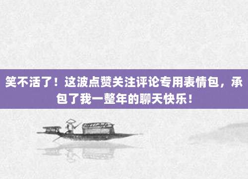 笑不活了!这波点赞关注评论专用表情包,承包了我一整年的聊天快乐!