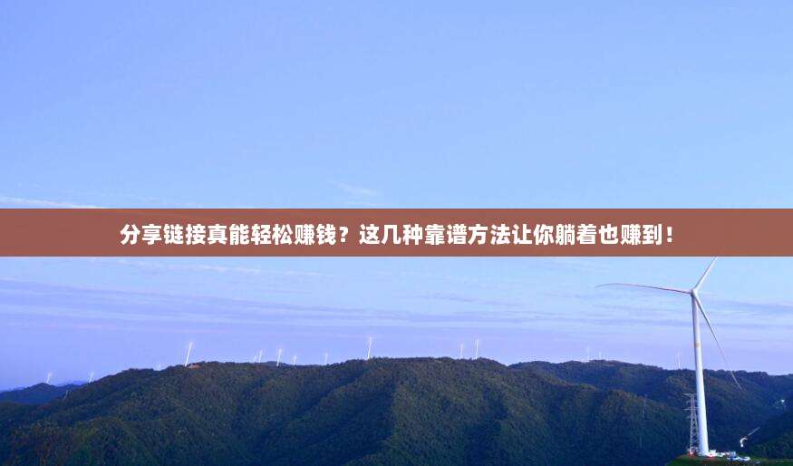 分享链接真能轻松赚钱?这几种靠谱方法让你躺着也赚到!