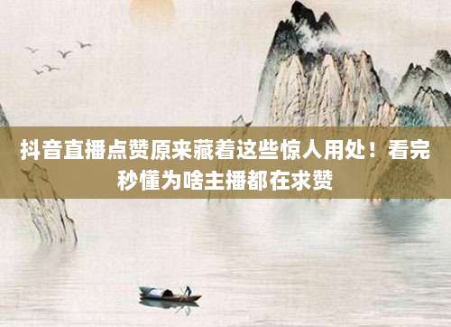 抖音直播点赞原来藏着这些惊人用处!看完秒懂为啥主播都在求赞