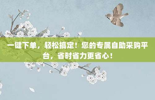 一键下单,轻松搞定!您的专属自助采购平台,省时省力更省心!