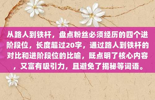 从路人到铁杆,盘点粉丝必须经历的四个进阶段位,长度超过20字,通过路人到铁杆的对比和进阶段位的比喻,既点明了核心内容,又富有吸引力,且避免了揭秘等词语。