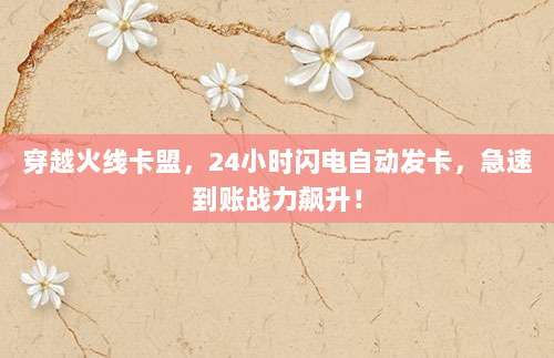 穿越火线卡盟,24小时闪电自动发卡,急速到账战力飙升!
