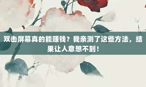 双击屏幕真的能赚钱?我亲测了这些方法,结果让人意想不到!