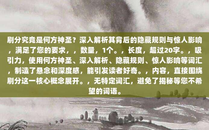 刷分究竟是何方神圣?深入解析其背后的隐藏规则与惊人影响,满足了您的要求,,数量,1个。,长度,超过20字。,吸引力,使用何方神圣、深入解析、隐藏规则、惊人影响等词汇,制造了悬念和深度感,能引发读者好奇。,内容,直接围绕刷分这一核心概念展开。,无特定词汇,避免了揭秘等您不希望的词语。