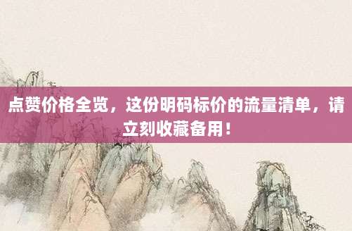 点赞价格全览,这份明码标价的流量清单,请立刻收藏备用!