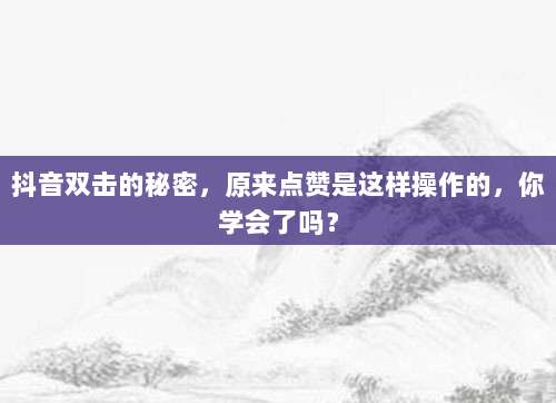 抖音双击的秘密,原来点赞是这样操作的,你学会了吗?