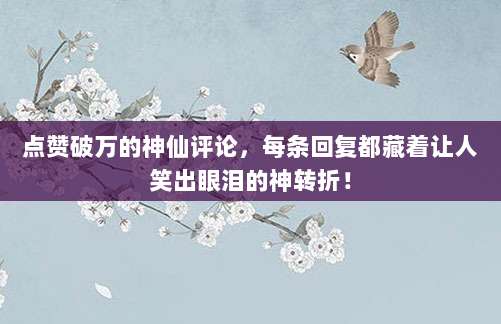 点赞破万的神仙评论,每条回复都藏着让人笑出眼泪的神转折!