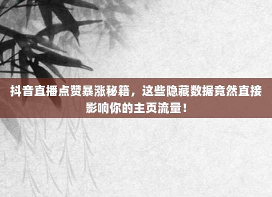 抖音直播点赞暴涨秘籍,这些隐藏数据竟然直接影响你的主页流量!