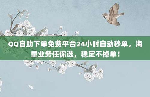 QQ自助下单免费平台24小时自动秒单,海量业务任你选,稳定不掉单!